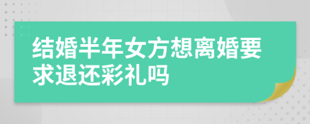 结婚半年女方想离婚要求退还彩礼吗