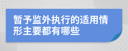 暂予监外执行的适用情形主要都有哪些