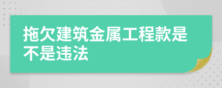 拖欠建筑金属工程款是不是违法