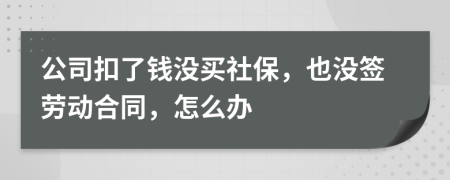 公司扣了钱没买社保，也没签劳动合同，怎么办