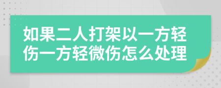 如果二人打架以一方轻伤一方轻微伤怎么处理