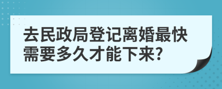 去民政局登记离婚最快需要多久才能下来?