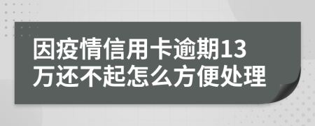 因疫情信用卡逾期13万还不起怎么方便处理