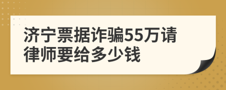 济宁票据诈骗55万请律师要给多少钱