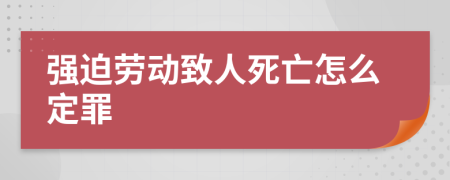 强迫劳动致人死亡怎么定罪