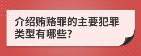 介绍贿赂罪的主要犯罪类型有哪些?