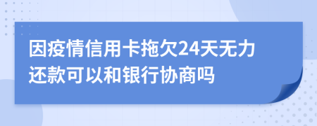 因疫情信用卡拖欠24天无力还款可以和银行协商吗