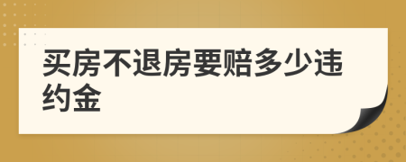 买房不退房要赔多少违约金