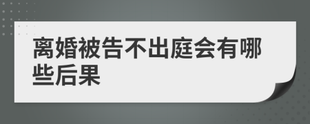 离婚被告不出庭会有哪些后果