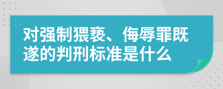 对强制猥亵、侮辱罪既遂的判刑标准是什么