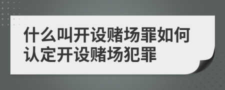 什么叫开设赌场罪如何认定开设赌场犯罪