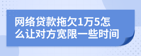 网络贷款拖欠1万5怎么让对方宽限一些时间