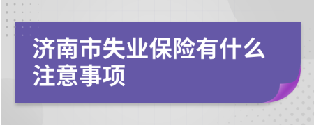 济南市失业保险有什么注意事项