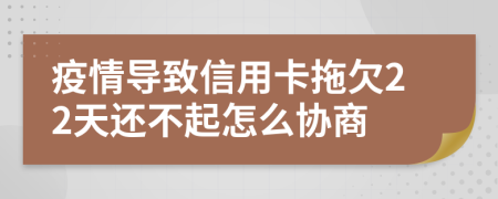疫情导致信用卡拖欠22天还不起怎么协商