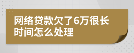 网络贷款欠了6万很长时间怎么处理