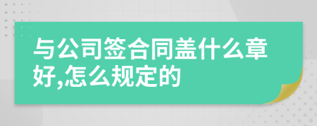 与公司签合同盖什么章好,怎么规定的