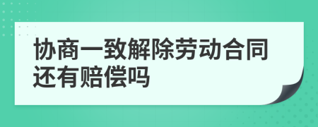 协商一致解除劳动合同还有赔偿吗