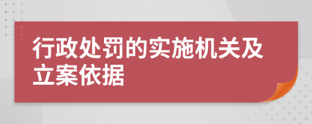 行政处罚的实施机关及立案依据