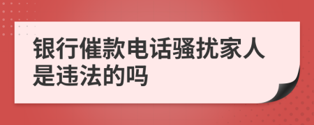 银行催款电话骚扰家人是违法的吗