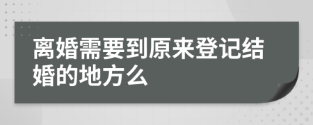 离婚需要到原来登记结婚的地方么