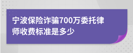 宁波保险诈骗700万委托律师收费标准是多少