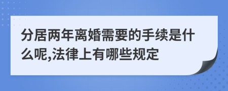 分居两年离婚需要的手续是什么呢,法律上有哪些规定