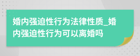 婚内强迫性行为法律性质_婚内强迫性行为可以离婚吗