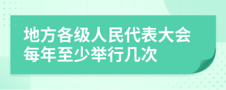 地方各级人民代表大会每年至少举行几次