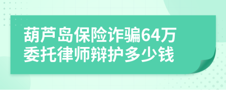 葫芦岛保险诈骗64万委托律师辩护多少钱