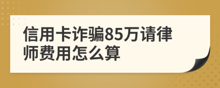 信用卡诈骗85万请律师费用怎么算