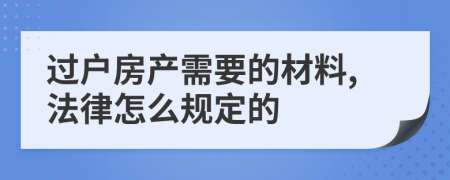 过户房产需要的材料,法律怎么规定的