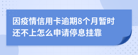 因疫情信用卡逾期8个月暂时还不上怎么申请停息挂靠