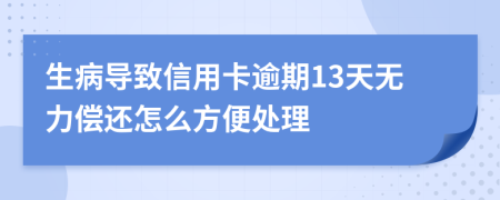 生病导致信用卡逾期13天无力偿还怎么方便处理