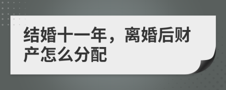 结婚十一年，离婚后财产怎么分配