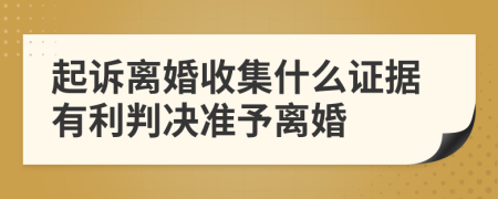 起诉离婚收集什么证据有利判决准予离婚