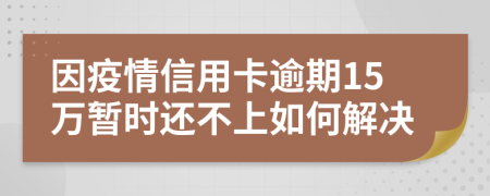 因疫情信用卡逾期15万暂时还不上如何解决