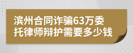 滨州合同诈骗63万委托律师辩护需要多少钱