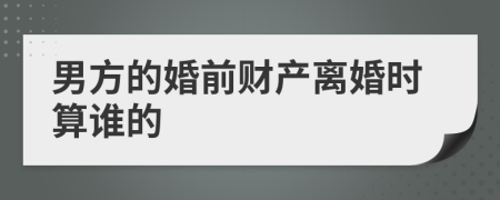 男方的婚前财产离婚时算谁的