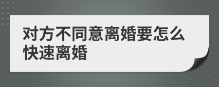 对方不同意离婚要怎么快速离婚