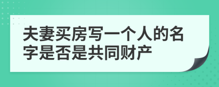 夫妻买房写一个人的名字是否是共同财产