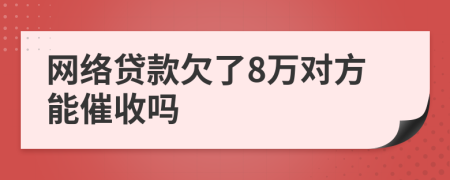 网络贷款欠了8万对方能催收吗