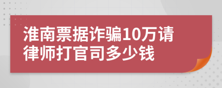 淮南票据诈骗10万请律师打官司多少钱