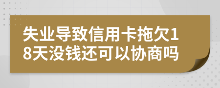 失业导致信用卡拖欠18天没钱还可以协商吗