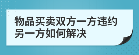 物品买卖双方一方违约另一方如何解决