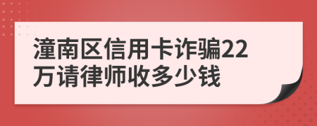 潼南区信用卡诈骗22万请律师收多少钱