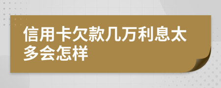 信用卡欠款几万利息太多会怎样
