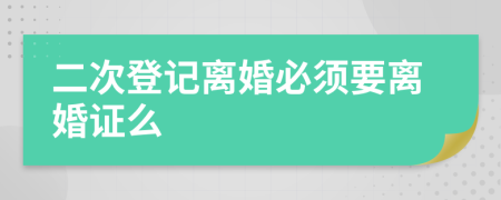 二次登记离婚必须要离婚证么