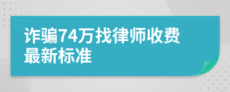 诈骗74万找律师收费最新标准