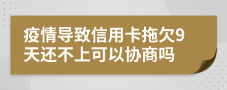 疫情导致信用卡拖欠9天还不上可以协商吗