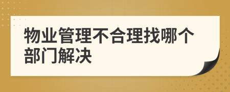 物业管理不合理找哪个部门解决